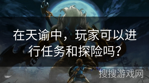 在天谕中，玩家可以进行任务和探险吗？
