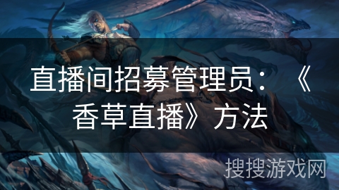 直播间招募管理员:《香草直播》方法 直播间招募管理员:《香草直播》方法