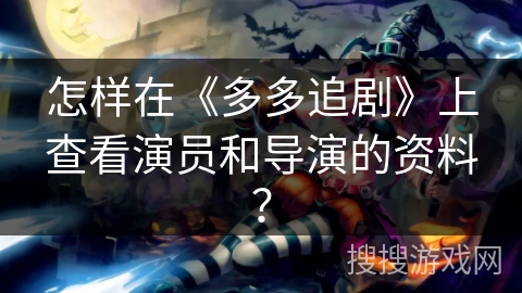 怎样在《多多追剧》上查看演员和导演的资料？