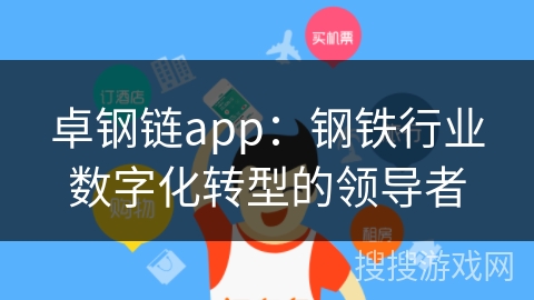 卓钢链app:钢铁行业数字化转型的领导者