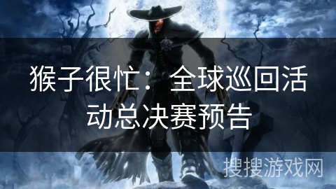 猴子很忙：全球巡回活动总决赛预告