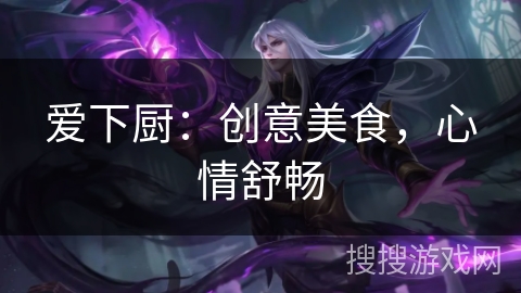 爱下厨:创意美食,心情舒畅 爱下厨:创意美食,心情舒畅