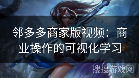邻多多商家版视频：商业操作的可视化学习