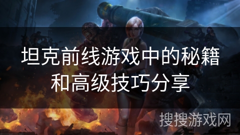 坦克前线游戏中的秘籍和高级技巧分享