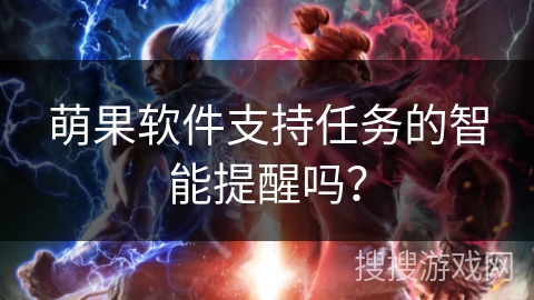 萌果软件支持任务的智能提醒吗? 萌果软件支持任务的智能提醒吗?