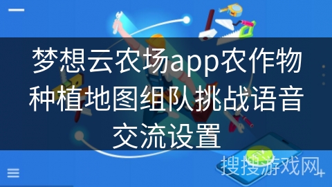 梦想云农场app农作物种植地图组队挑战语音交流设置