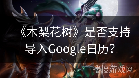 《木梨花树》是否支持导入Google日历？