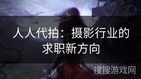 人人代拍：摄影行业的求职新方向