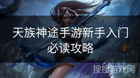 天族神途手游新手入门必读攻略