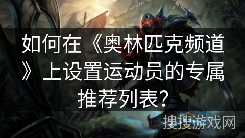 如何在《奥林匹克频道》上设置运动员的专属推荐列表？