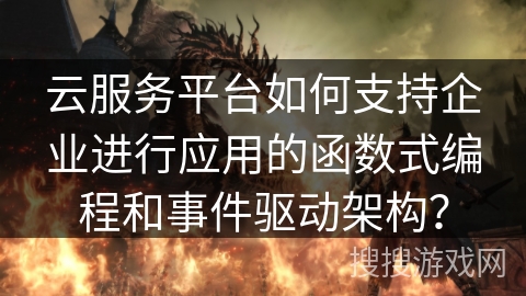 云服务平台如何支持企业进行应用的函数式编程和事件驱动架构？