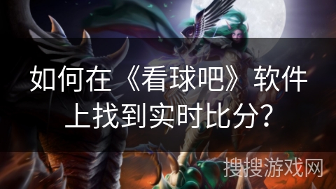 如何在《看球吧》软件上找到实时比分？