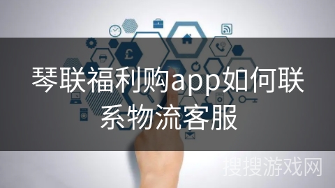 琴联福利购app如何联系物流客服