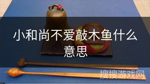 小和尚不爱敲木鱼什么意思 小和尚不爱敲木鱼什么意思