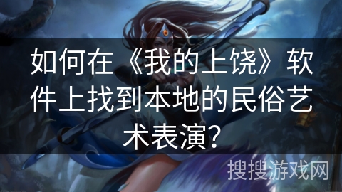 如何在《我的上饶》软件上找到本地的民俗艺术表演？