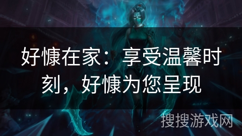 好慷在家：享受温馨时刻，好慷为您呈现
