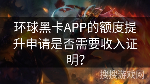 环球黑卡APP的额度提升申请是否需要收入证明？