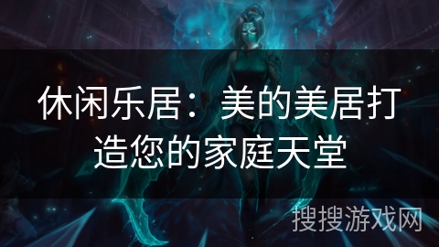 休闲乐居：美的美居打造您的家庭天堂