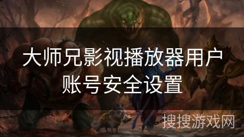 大师兄影视播放器用户账号安全设置