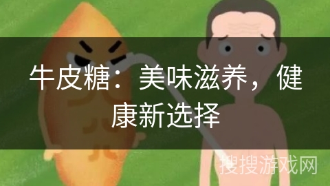 牛皮糖：美味滋养，健康新选择