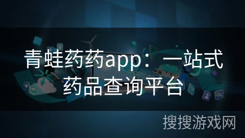青蛙药药app：一站式药品查询平台
