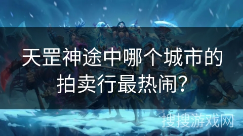 天罡神途中哪个城市的拍卖行最热闹？