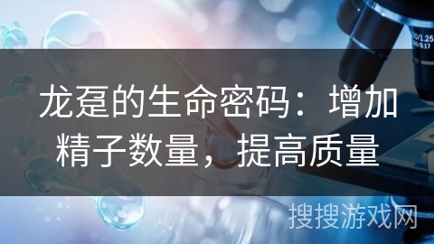 龙趸的生命密码：增加精子数量，提高质量