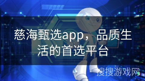 慈海甄选app，品质生活的首选平台