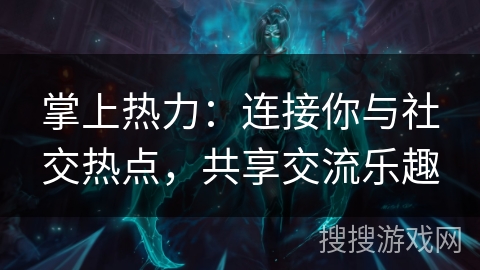 掌上热力：连接你与社交热点，共享交流乐趣