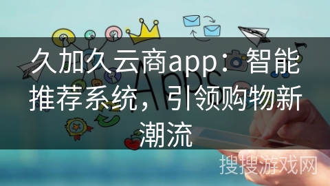 久加久云商app：智能推荐系统，引领购物新潮流