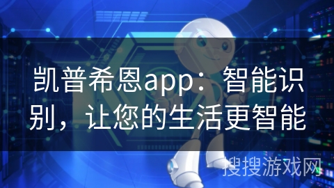 凯普希恩app：智能识别，让您的生活更智能