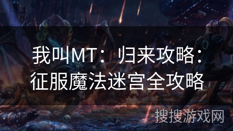我叫MT：归来攻略：征服魔法迷宫全攻略