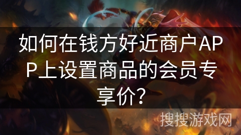 如何在钱方好近商户APP上设置商品的会员专享价？