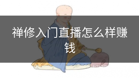 禅修入门直播怎么样赚钱 禅修入门直播怎么样赚钱