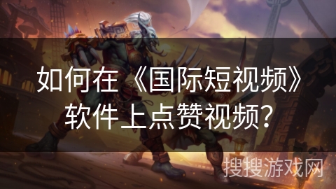 如何在《国际短视频》软件上点赞视频？