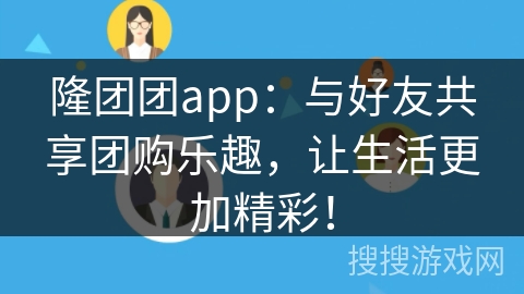 隆团团app：与好友共享团购乐趣，让生活更加精彩！