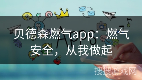 贝德森燃气app：燃气安全，从我做起