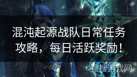 混沌起源战队日常任务攻略，每日活跃奖励！