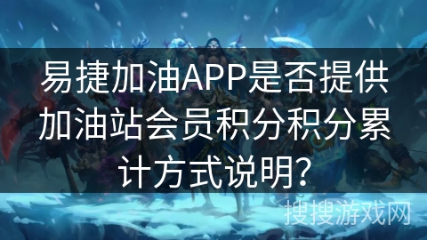 易捷加油APP是否提供加油站会员积分积分累计方式说明？