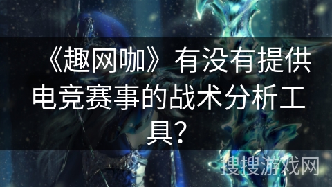 《趣网咖》有没有提供电竞赛事的战术分析工具? 《趣网咖》有没有提供电竞赛事的战术分析工具?