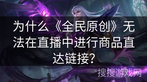 为什么《全民原创》无法在直播中进行商品直达链接? 为什么《全民原创》无法在直播中进行商品直达链接?