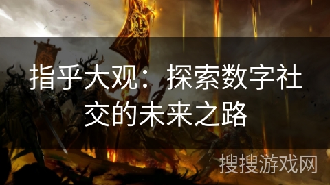 指乎大观:探索数字社交的未来之路 指乎大观:探索数字社交的未来之路