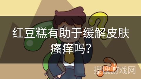 红豆糕有助于缓解皮肤瘙痒吗？