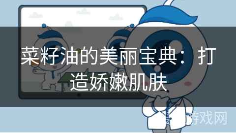 菜籽油的美丽宝典：打造娇嫩肌肤