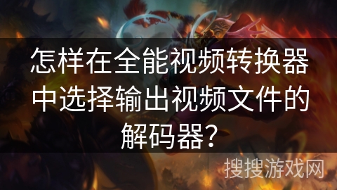 怎样在全能视频转换器中选择输出视频文件的解码器？