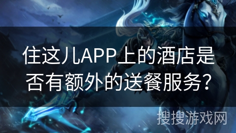 住这儿APP上的酒店是否有额外的送餐服务? 住这儿APP上的酒店是否有额外的送餐服务?