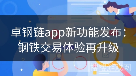 卓钢链app新功能发布：钢铁交易体验再升级