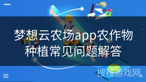 梦想云农场app农作物种植常见问题解答