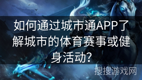 如何通过城市通APP了解城市的体育赛事或健身活动？