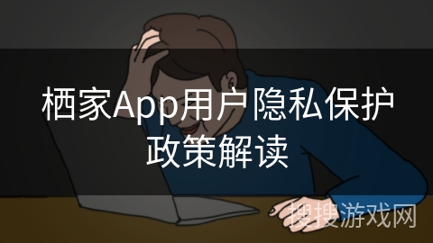 栖家App用户隐私保护政策解读